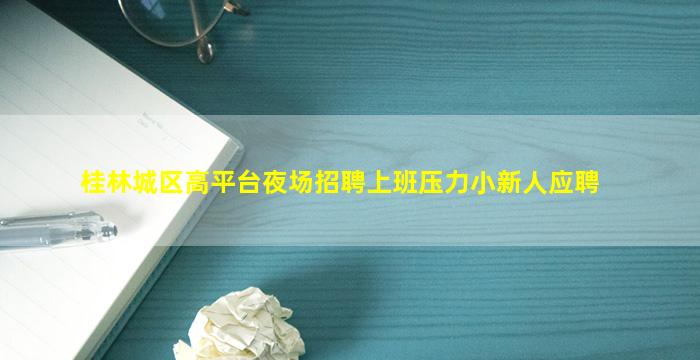 桂林城区高平台夜场招聘上班压力小新人应聘